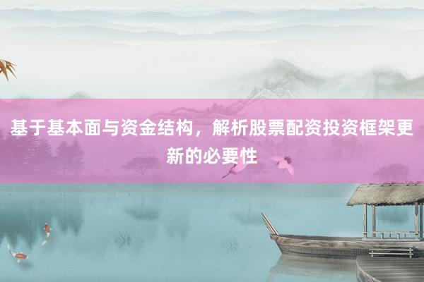 基于基本面与资金结构,解析股票配资投资框架更新的必要性