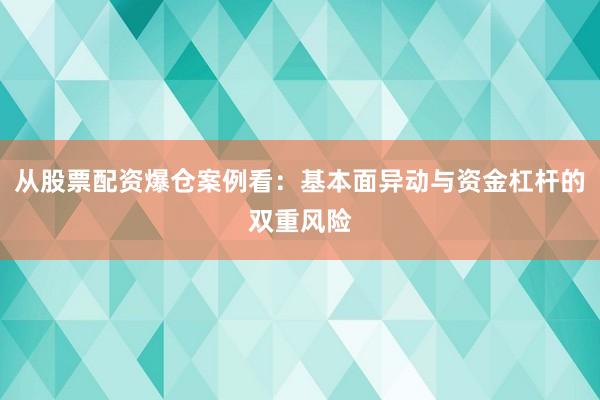 从股票配资爆仓案例看：基本面异动与资金杠杆的双重风险