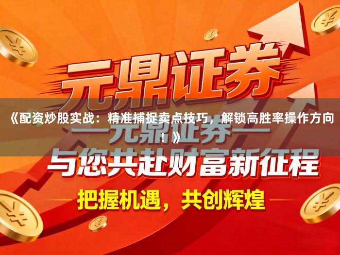 《配资炒股实战：精准捕捉卖点技巧，解锁高胜率操作方向！》