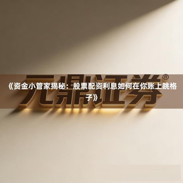 《资金小管家揭秘：股票配资利息如何在你账上跳格子》