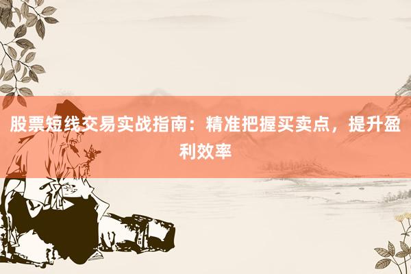股票短线交易实战指南：精准把握买卖点，提升盈利效率