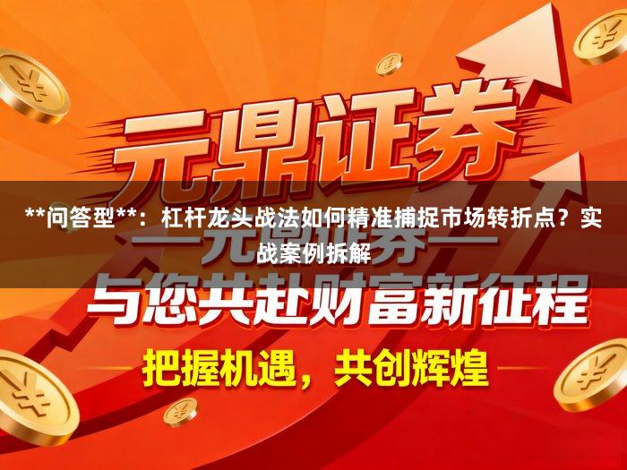 **问答型**：杠杆龙头战法如何精准捕捉市场转折点？实战案例拆解