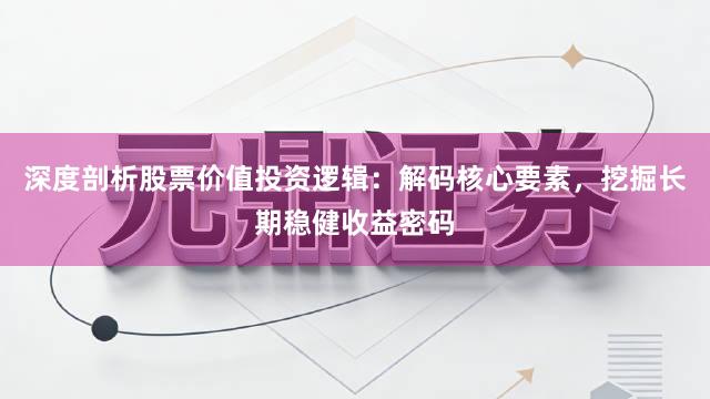 深度剖析股票价值投资逻辑：解码核心要素，挖掘长期稳健收益密码