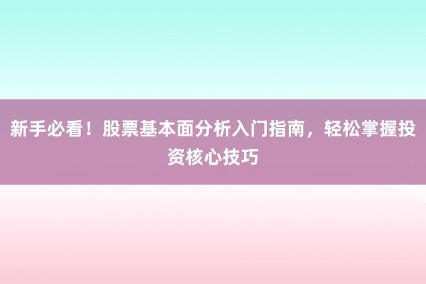 新手必看！股票基本面分析入门指南，轻松掌握投资核心技巧