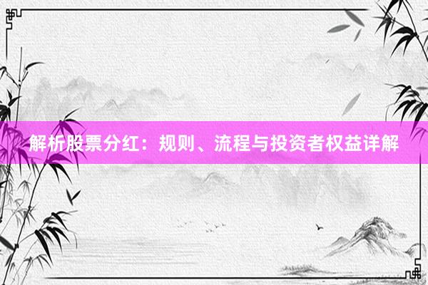 解析股票分红：规则、流程与投资者权益详解