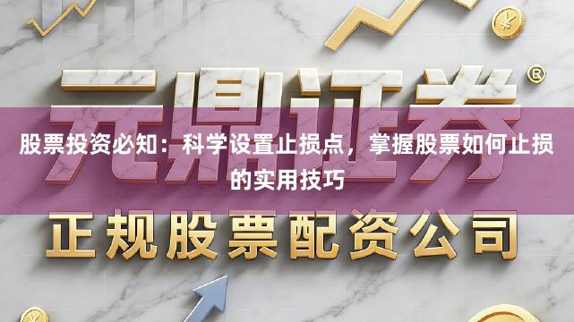 股票投资必知：科学设置止损点，掌握股票如何止损的实用技巧