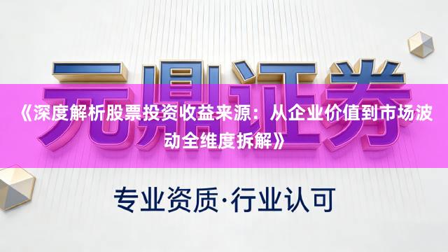 《深度解析股票投资收益来源：从企业价值到市场波动全维度拆解》