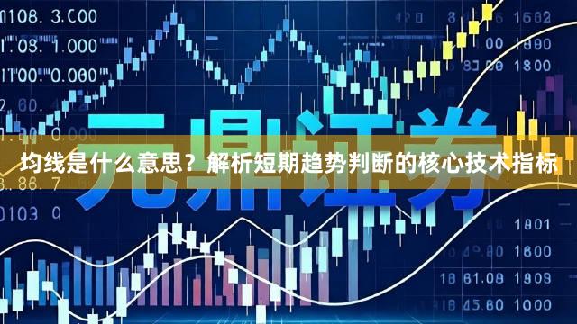 均线是什么意思？解析短期趋势判断的核心技术指标