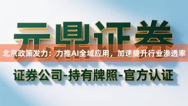 北京政策发力：力推AI全域应用，加速提升行业渗透率