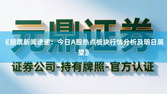 《股票新闻速递：今日A股热点板块行情分析及明日展望》