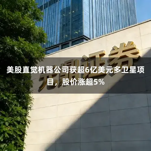 美股直觉机器公司获超6亿美元多卫星项目，股价涨超5%