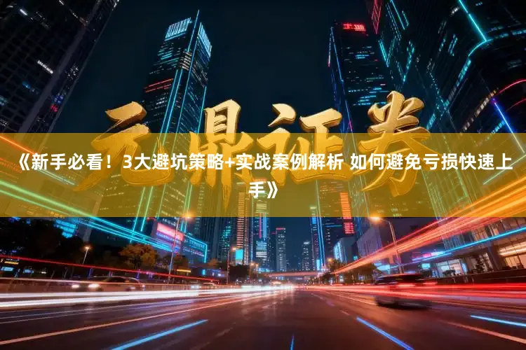 《新手必看！3大避坑策略+实战案例解析 如何避免亏损快速上手》