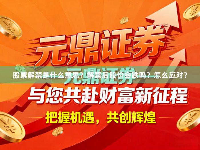 股票解禁是什么意思？解禁后股价会跌吗？怎么应对？