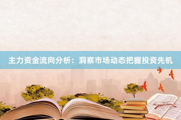 主力资金流向分析：洞察市场动态把握投资先机