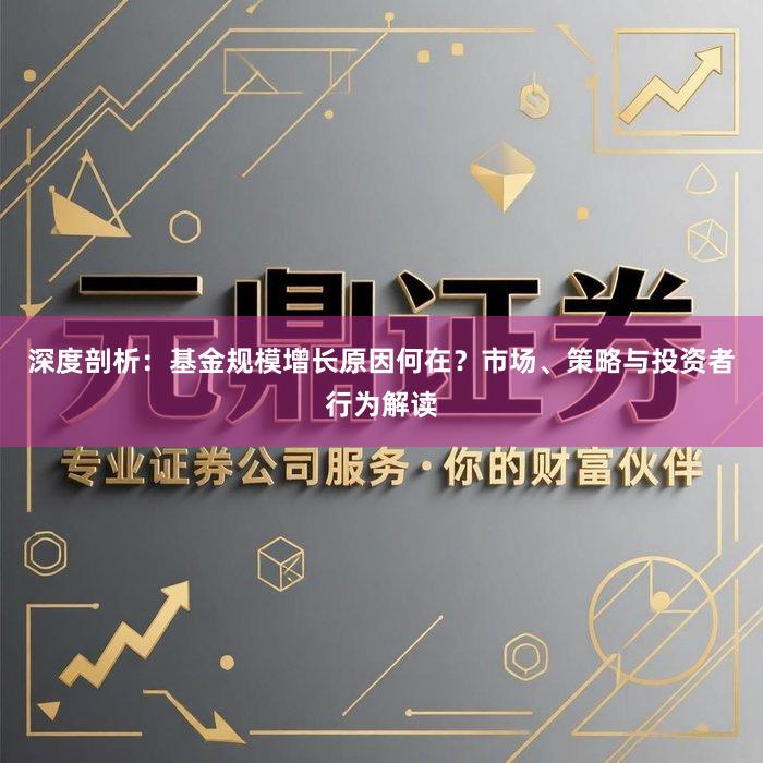深度剖析:基金规模增长原因何在?市场、策略与投资者行为解读