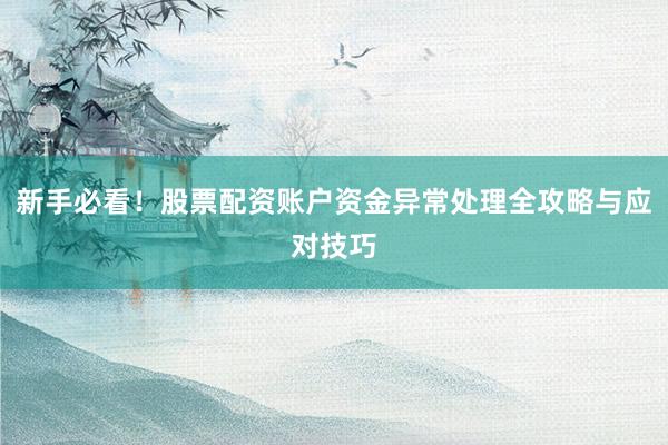 新手必看!股票配资账户资金异常处理全攻略与应对技巧