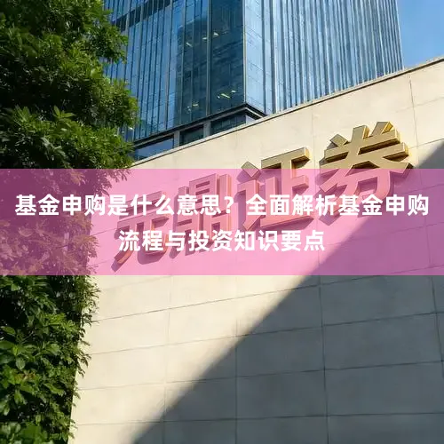 基金申购是什么意思？全面解析基金申购流程与投资知识要点