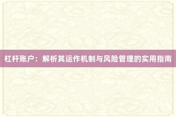 杠杆账户:解析其运作机制与风险管理的实用指南