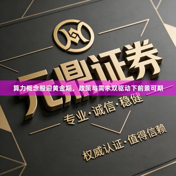 算力概念股迎黄金期,政策与需求双驱动下前景可期