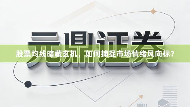 股票均线暗藏玄机，如何捕捉市场情绪风向标？
