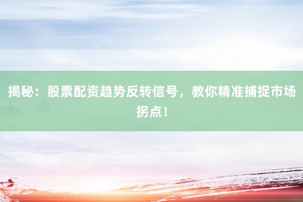 揭秘：股票配资趋势反转信号，教你精准捕捉市场拐点！