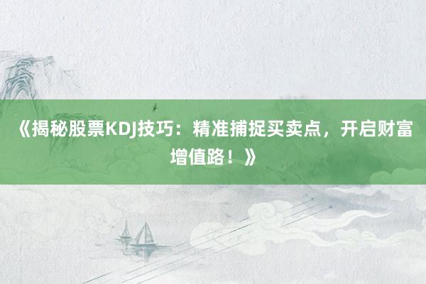 《揭秘股票KDJ技巧：精准捕捉买卖点，开启财富增值路！》