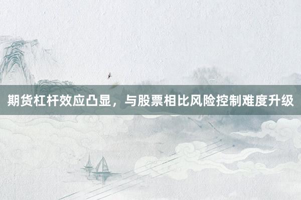 期货杠杆效应凸显，与股票相比风险控制难度升级