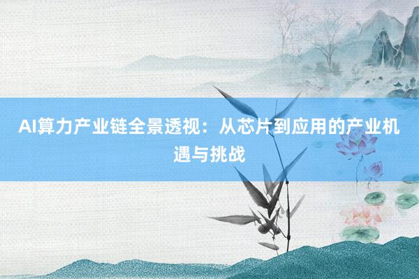 AI算力产业链全景透视：从芯片到应用的产业机遇与挑战