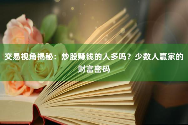 交易视角揭秘：炒股赚钱的人多吗？少数人赢家的财富密码