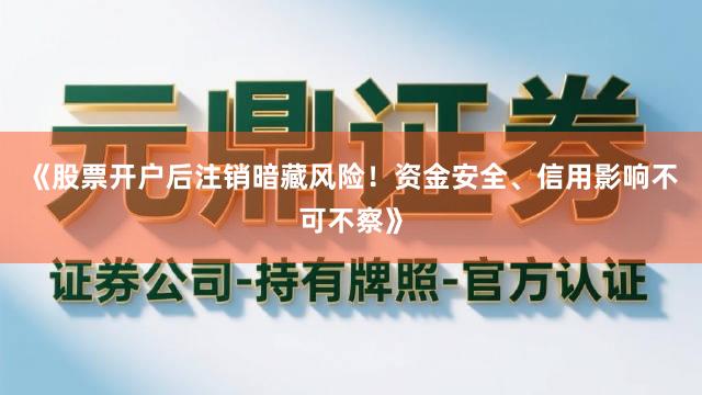 《股票开户后注销暗藏风险！资金安全、信用影响不可不察》