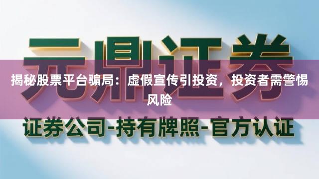 揭秘股票平台骗局:虚假宣传引投资,投资者需警惕风险