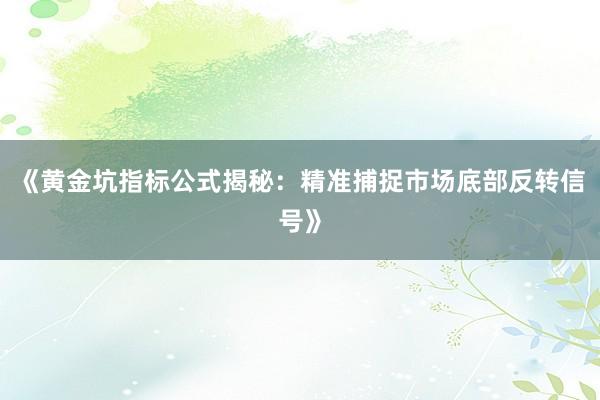《黄金坑指标公式揭秘：精准捕捉市场底部反转信号》